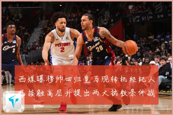 西媒曝穆帅回归皇马现转机经纪人已接触高层并提出两大执教条件战术观察：最新赛事动态与深度分析