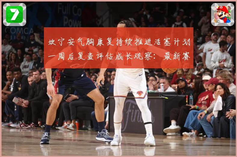 坎宁安气胸康复持续推进活塞计划一周后复查评估成长观察：最新赛事动态与深度分析