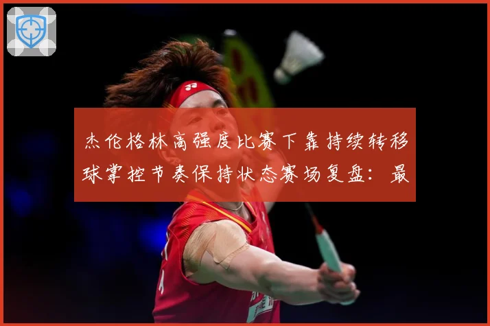 杰伦格林高强度比赛下靠持续转移球掌控节奏保持状态赛场复盘：最新赛事动态与深度分析