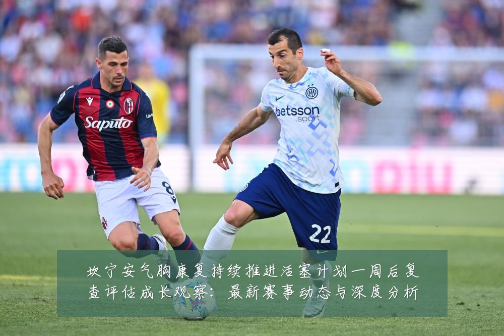 坎宁安气胸康复持续推进活塞计划一周后复查评估成长观察：最新赛事动态与深度分析