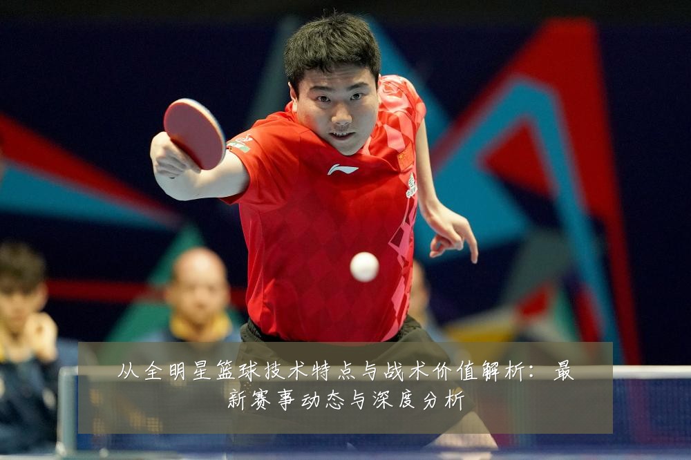 从全明星篮球技术特点与战术价值解析:最新赛事动态与深度分析