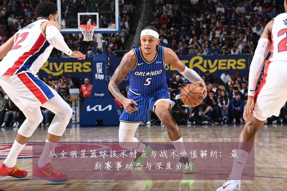 从全明星篮球技术特点与战术价值解析:最新赛事动态与深度分析