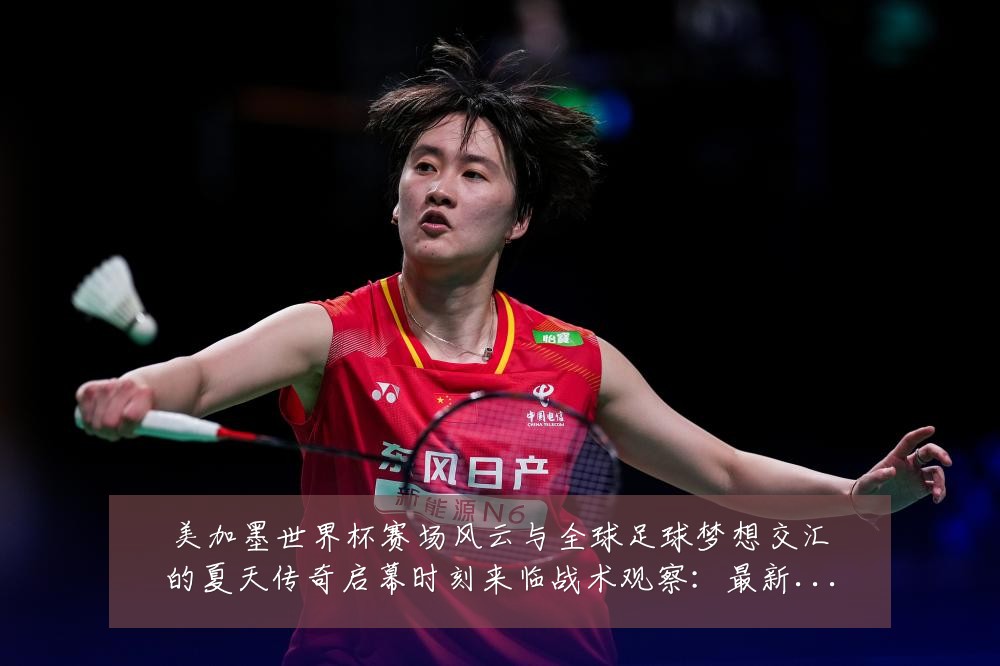 美加墨世界杯赛场风云与全球足球梦想交汇的夏天传奇启幕时刻来临战术观察:最新赛事动态与深度分析