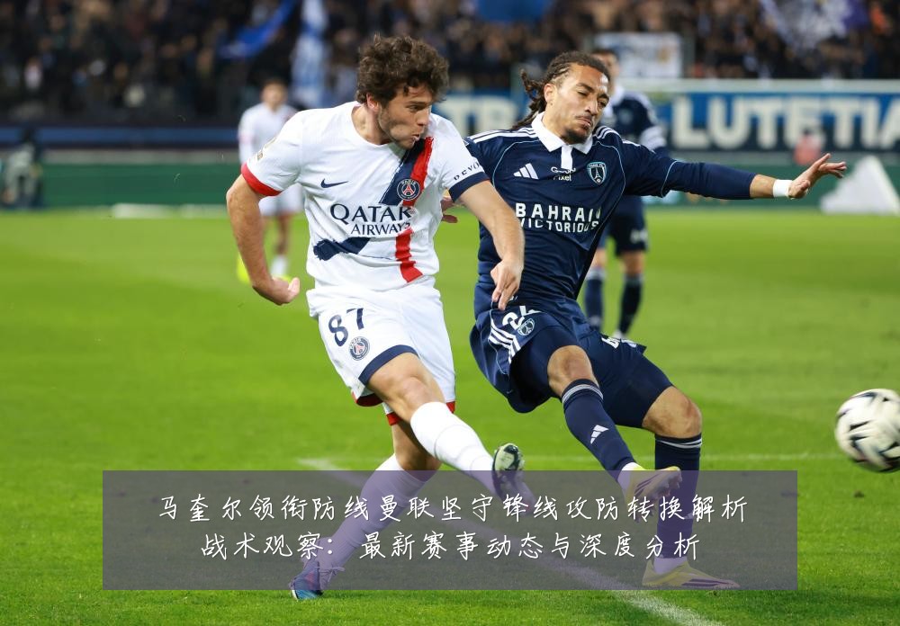 马奎尔领衔防线曼联坚守锋线攻防转换解析战术观察:最新赛事动态与深度分析