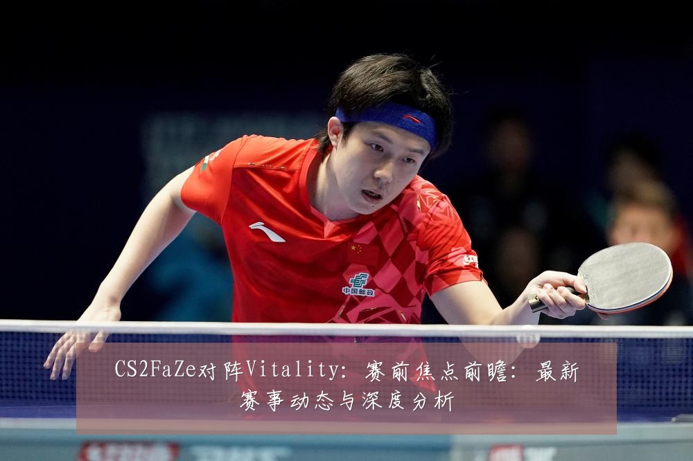 CS2FaZe对阵Vitality:赛前焦点前瞻:最新赛事动态与深度分析
