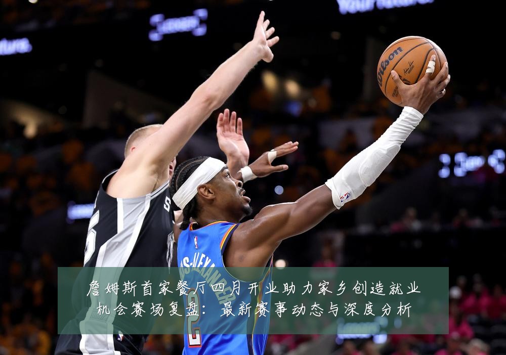 詹姆斯首家餐厅四月开业助力家乡创造就业机会赛场复盘:最新赛事动态与深度分析