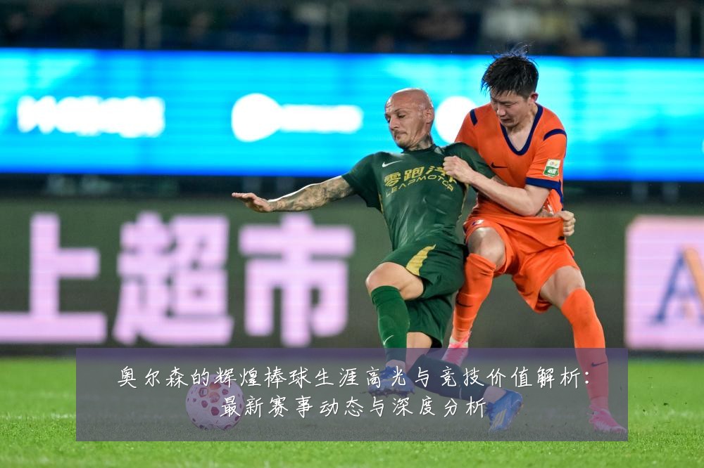 奥尔森的辉煌棒球生涯高光与竞技价值解析:最新赛事动态与深度分析